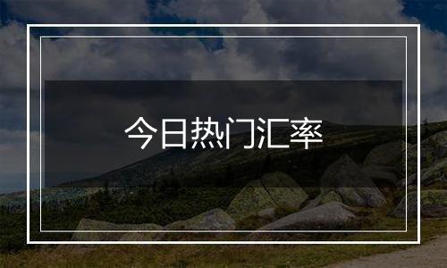 今日热门汇率