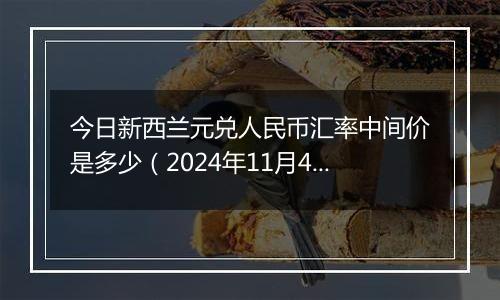 今日新西兰元兑人民币汇率中间价是多少(2024年11月4日)