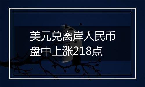 美元兑离岸人民币盘中上涨218点