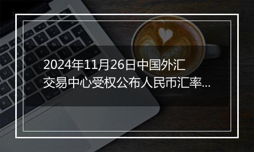 2024年11月26日中国外汇交易中心受权公布人民币汇率中间价公告