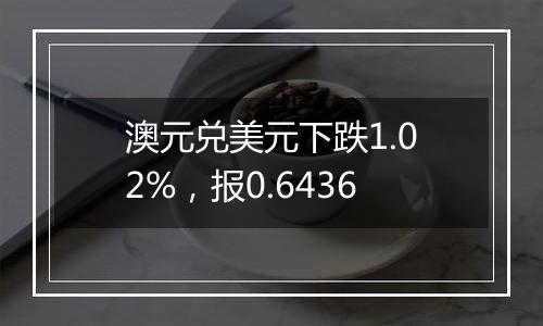 澳元兑美元下跌1.02%,报0.6436