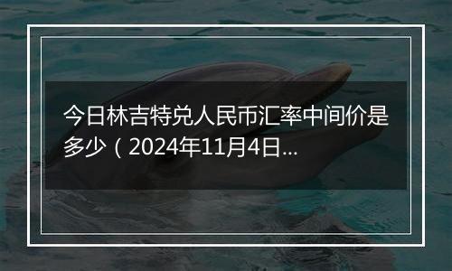 今日林吉特兑人民币汇率中间价是多少(2024年11月4日)