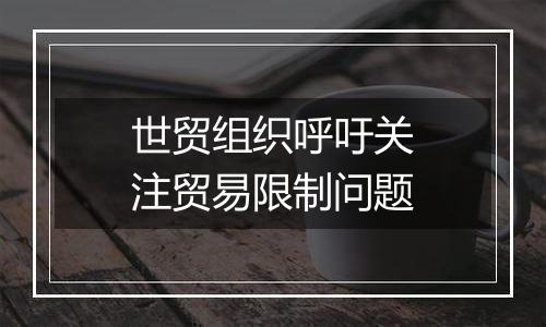 世贸组织呼吁关注贸易限制问题