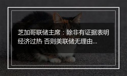 芝加哥联储主席:除非有证据表明经济过热 否则美联储无理由不继续降息