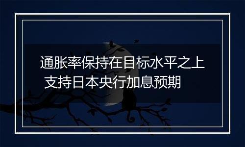 通胀率保持在目标水平之上 支持日本央行加息预期