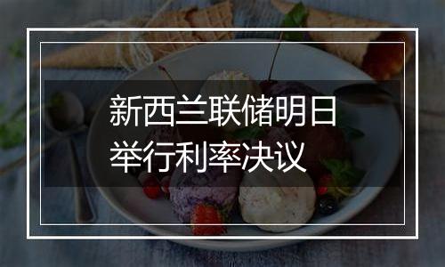 新西兰联储明日举行利率决议