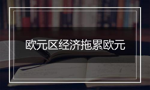 欧元区经济拖累欧元