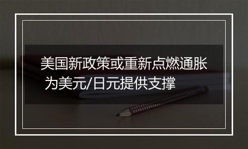 美国新政策或重新点燃通胀 为美元/日元提供支撑