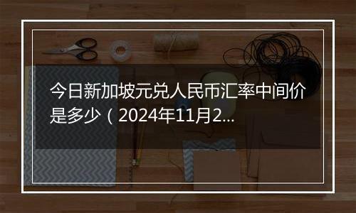 今日新加坡元兑人民币汇率中间价是多少(2024年11月26日)