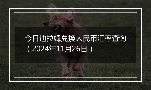 今日迪拉姆兑换人民币汇率查询(2024年11月26日)