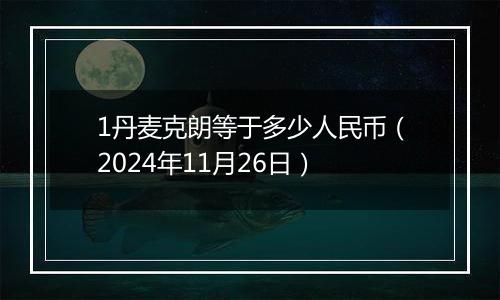 1丹麦克朗等于多少人民币(2024年11月26日)