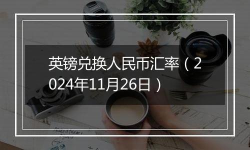 英镑兑换人民币汇率（2024年11月26日）