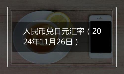 人民币兑日元汇率(2024年11月26日)