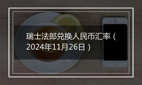 瑞士法郎兑换人民币汇率(2024年11月26日)
