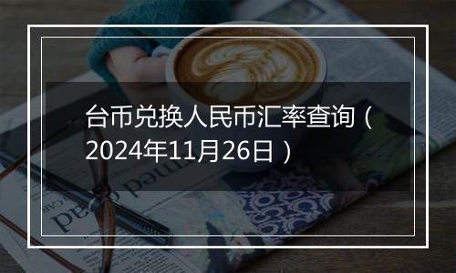 台币兑换人民币汇率查询(2024年11月26日)