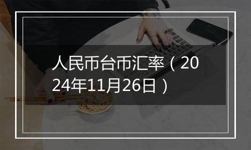 人民币台币汇率(2024年11月26日)