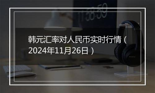 韩元汇率对人民币实时行情(2024年11月26日)