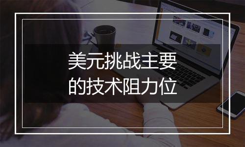 美元挑战主要的技术阻力位