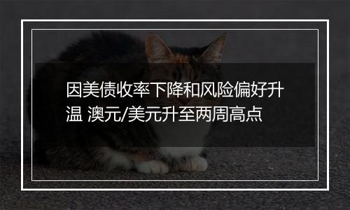 因美债收率下降和风险偏好升温 澳元/美元升至两周高点