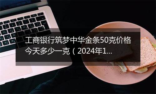 工商银行筑梦中华金条50克价格今天多少一克(2024年11月26日)