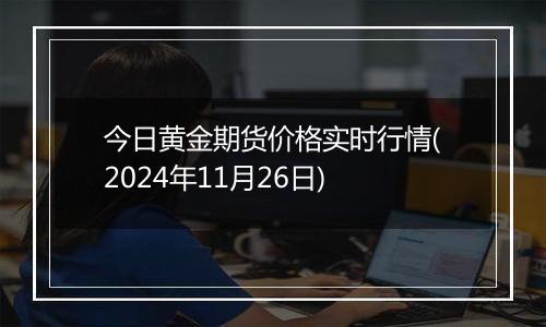 今日黄金期货价格实时行情(2024年11月26日)