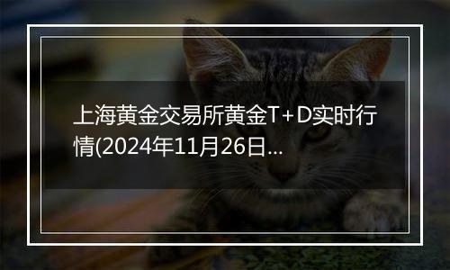 上海黄金交易所黄金T+D实时行情(2024年11月26日)