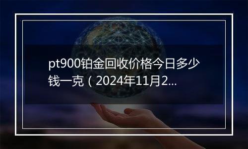 pt900铂金回收价格今日多少钱一克(2024年11月26日)