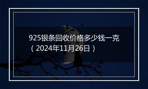 925银条回收价格多少钱一克（2024年11月26日）