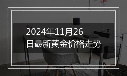 2024年11月26日最新黄金价格走势