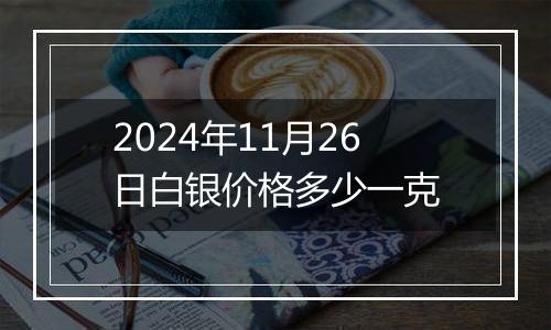 2024年11月26日白银价格多少一克