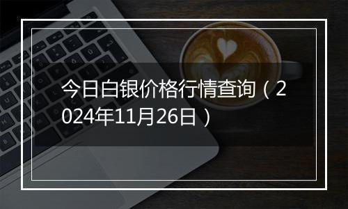 今日白银价格行情查询(2024年11月26日)