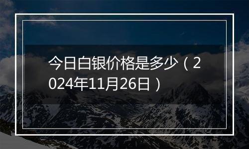 今日白银价格是多少(2024年11月26日)