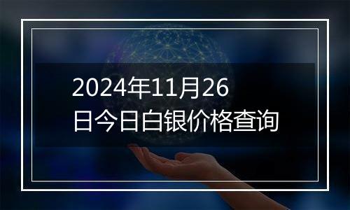 2024年11月26日今日白银价格查询