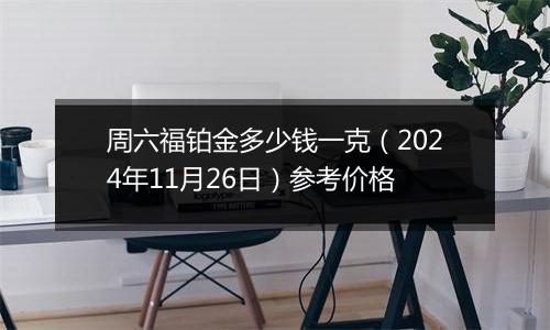 周六福铂金多少钱一克(2024年11月26日)参考价格