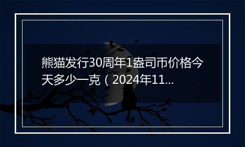 熊猫发行30周年1盎司币价格今天多少一克(2024年11月26日)