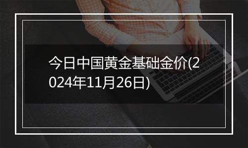 今日中国黄金基础金价(2024年11月26日)
