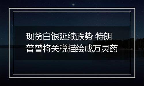 现货白银延续跌势 特朗普曾将关税描绘成万灵药