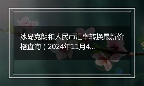 冰岛克朗和人民币汇率转换最新价格查询（2024年11月4日）