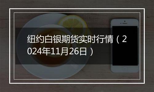 纽约白银期货实时行情(2024年11月26日)