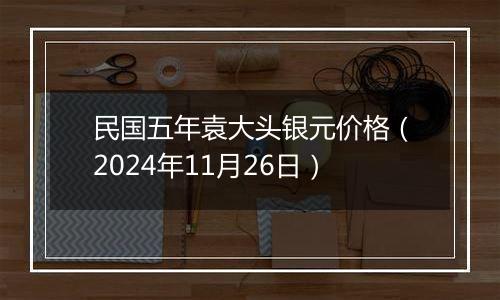 民国五年袁大头银元价格(2024年11月26日)