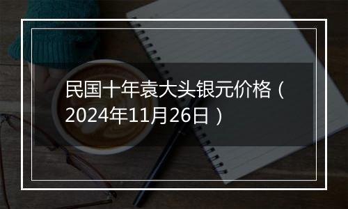 民国十年袁大头银元价格(2024年11月26日)