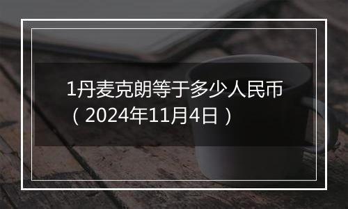 1丹麦克朗等于多少人民币(2024年11月4日)
