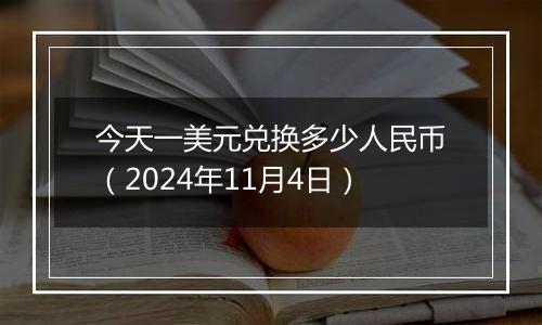 今天一美元兑换多少人民币（2024年11月4日）