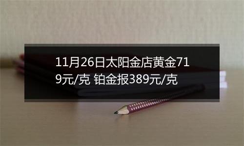 11月26日太阳金店黄金719元/克 铂金报389元/克