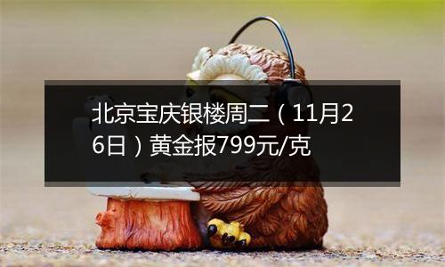 北京宝庆银楼周二(11月26日)黄金报799元/克