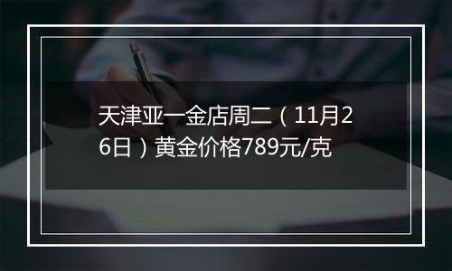 天津亚一金店周二(11月26日)黄金价格789元/克