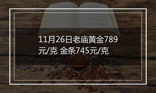 11月26日老庙黄金789元/克 金条745元/克