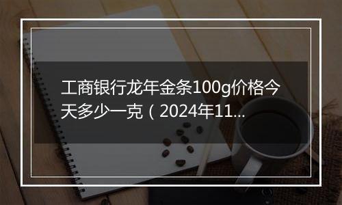 工商银行龙年金条100g价格今天多少一克（2024年11月26日）