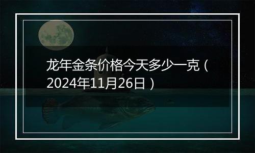 龙年金条价格今天多少一克(2024年11月26日)
