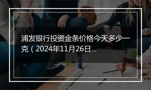 浦发银行投资金条价格今天多少一克(2024年11月26日)